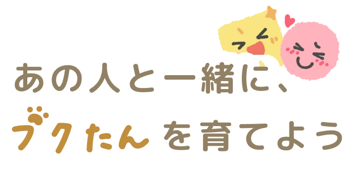あの人と一緒に、「プクたん」を育てよう